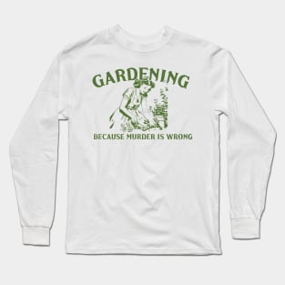 Gardening Because Murder Is Wrong Funny Gardening Lover Long Sleeve T-Shirt
